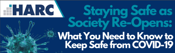 HARC's Guide to Staying safe as society re-opens. What you need to know to keep safe from COVID-19